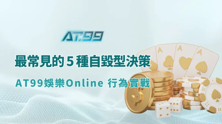 棋牌玩家最常見的 5 種自毀型決策（AT99娛樂Online 行為實戰）