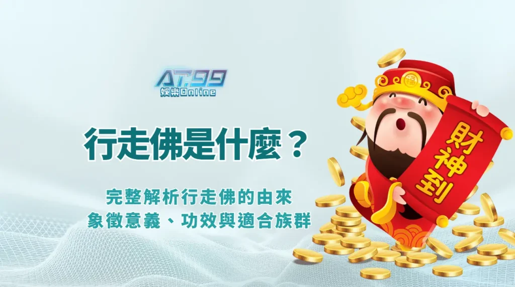 行走佛是什麼？完整解析行走佛的由來、象徵意義、功效與適合族群｜AT99娛樂專業解析