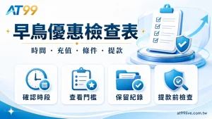 AT99早鳥優惠檢查表,整理時間、充值、條件與提款前核對重點